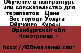 Обучение в аспирантуре или соискательство для терапевтов › Цена ­ 1 - Все города Услуги » Обучение. Курсы   . Оренбургская обл.,Новотроицк г.